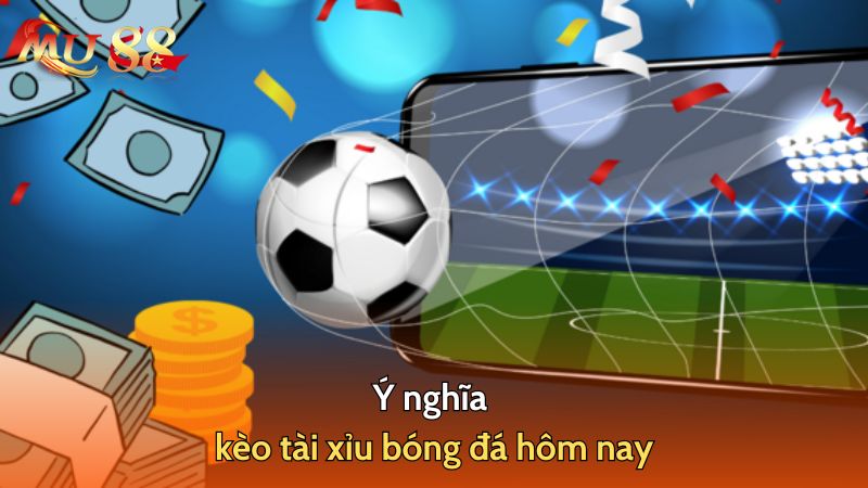 Ý nghĩa kèo tài xỉu bóng đá hôm nay