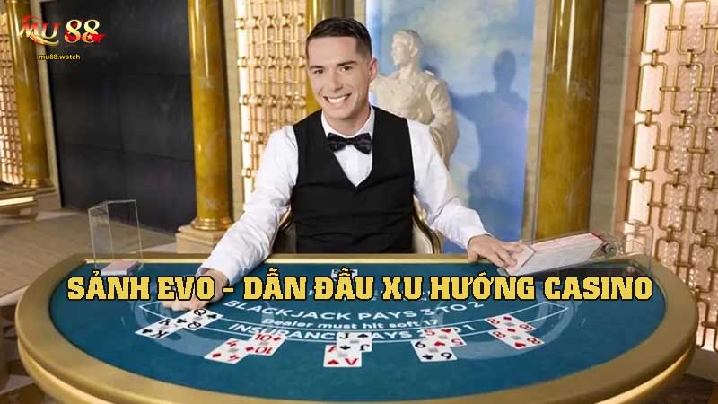 Sảnh EVO - Dẫn Đầu Xu Hướng casino nhà cái này Công Nghệ Số