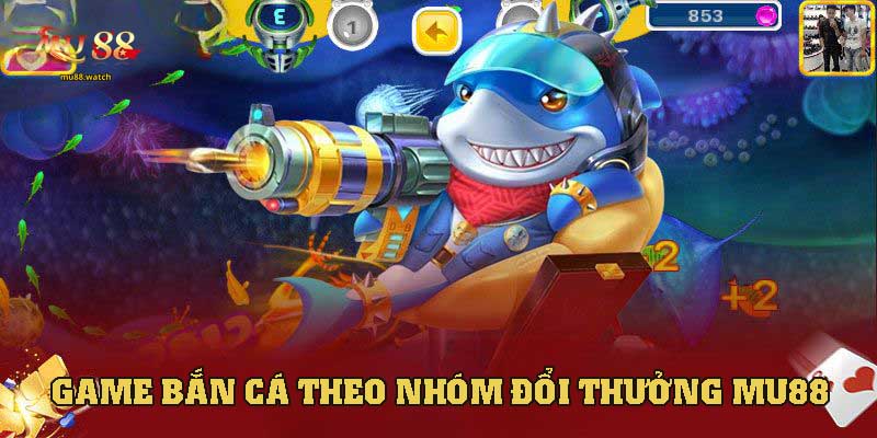 Bắn cá đổi thưởng theo nhóm hấp dẫn