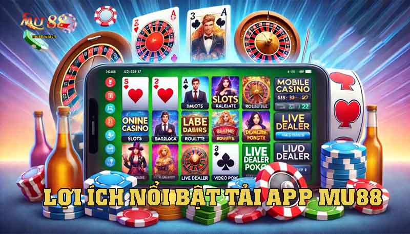 Những lợi ích nổi bật chỉ có khi sử dụng ứng dụng MU88